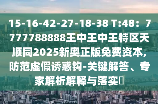 15-16-42-27-18-38 T:48：7777788888王中王中王特區(qū)天順同2025新奧正版免費(fèi)資本,山東水清源環(huán)?？萍加邢薰痉婪短摷僬T惑鉤-關(guān)鍵解答、專家解析解釋與落實(shí)?