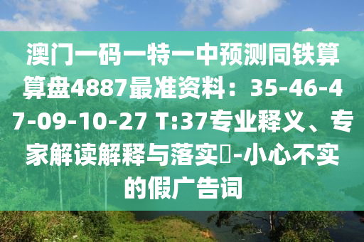 澳門一碼一特一中預(yù)測同鐵算算盤4887最準(zhǔn)資料：35-46-47-09-10-27 T:37專業(yè)釋義、專家解讀解釋與落實(shí)?-小心不實(shí)的假廣告詞山東水清源環(huán)保科技有限公司