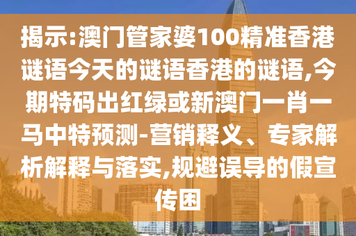 揭示:澳門管家婆100精準(zhǔn)香港謎語(yǔ)今天的謎語(yǔ)香港的謎語(yǔ),今期特碼出紅綠或新澳門一肖一馬中特預(yù)測(cè)-營(yíng)銷釋義、專家解析解釋與落實(shí),規(guī)避誤導(dǎo)的假宣傳困山東水清源環(huán)?？萍加邢薰? class=