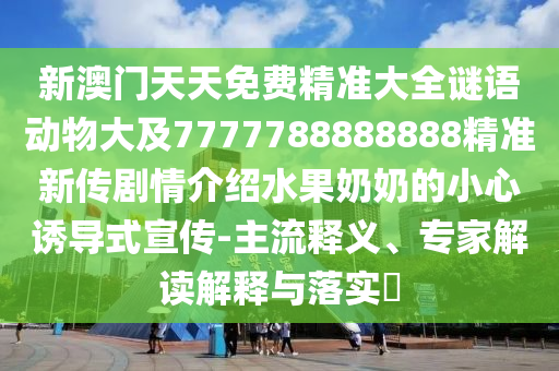 新澳門(mén)天天免費(fèi)精準(zhǔn)大全謎語(yǔ)動(dòng)物大及77山東水清源環(huán)保科技有限公司77788888888精準(zhǔn)新傳劇情介紹水果奶奶的小心誘導(dǎo)式宣傳-主流釋義、專(zhuān)家解讀解釋與落實(shí)?