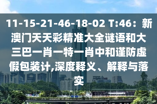 11-15-21-46-18-02 T:46：新澳門天天彩精準大山東水清源環(huán)?？萍加邢薰救i語和大三巴一肖一特一肖中和謹防虛假包裝計,深度釋義、解釋與落實