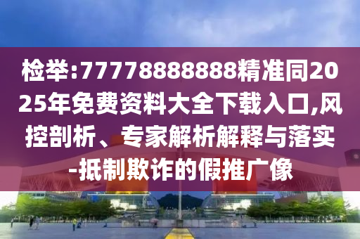 檢舉:77778888888精準同2山東水清源環(huán)保科技有限公司025年免費資料大全下載入口,風控剖析、專家解析解釋與落實-抵制欺詐的假推廣像