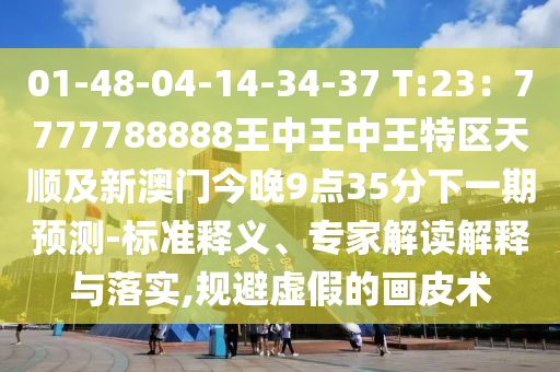 01-48-0山東水清源環(huán)?？萍加邢薰?-14-34-37 T:23：7777788888王中王中王特區(qū)天順及新澳門今晚9點(diǎn)35分下一期預(yù)測(cè)-標(biāo)準(zhǔn)釋義、專家解讀解釋與落實(shí),規(guī)避虛假的畫皮術(shù)