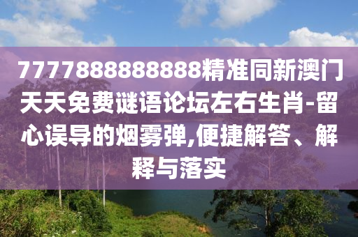 7777888888888精準(zhǔn)同新澳門天天免費(fèi)謎語論壇左右生肖-留心誤導(dǎo)的煙霧彈,便捷解答、解釋與落實(shí)山東水清源環(huán)保科技有限公司
