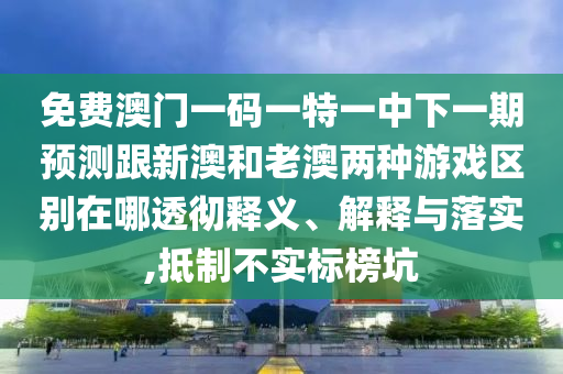免費(fèi)澳門一碼一特一中下一期預(yù)測跟新澳和老澳兩種游戲區(qū)別在哪透徹釋山東水清源環(huán)?？萍加邢薰玖x、解釋與落實,抵制不實標(biāo)榜坑