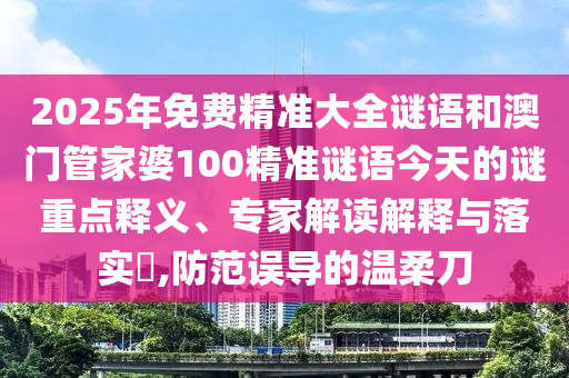 2025年山東水清源環(huán)保科技有限公司免費精準(zhǔn)大全謎語和澳門管家婆100精準(zhǔn)謎語今天的謎重點釋義、專家解讀解釋與落實?,防范誤導(dǎo)的溫柔刀