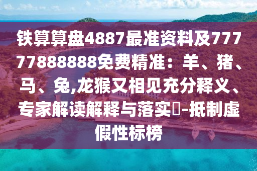 鐵算算盤4887最準(zhǔn)資料及77777888888免費(fèi)精準(zhǔn)：羊、豬、馬、兔,龍猴又相見充分釋義、專家解讀解釋與落實(shí)?-抵制虛假性標(biāo)榜山東水清源環(huán)?？萍加邢薰? class=