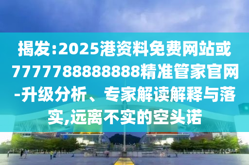 揭發(fā):山東水清源環(huán)保科技有限公司2025港資料免費網(wǎng)站或7777788888888精準管家官網(wǎng)-升級分析、專家解讀解釋與落實,遠離不實的空頭諾