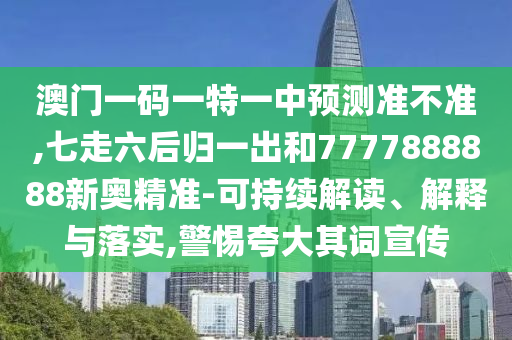 澳門一碼一特一中預(yù)測準不準,七走六后歸一出和7777888888新奧精準-可持續(xù)解讀、解釋與落實,警惕夸大其詞宣傳山東水清源環(huán)?？萍加邢薰? class=