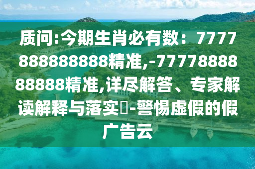 質(zhì)問:今期生肖必有數(shù)：7777888888888精準(zhǔn),-7777888888888精準(zhǔn),詳盡解答、專家解讀解釋與落實(shí)?-警惕虛假的假廣告云