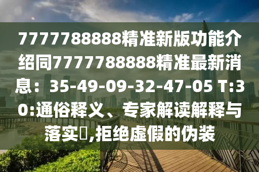 7777788888精準(zhǔn)新版功能介紹同7777788888精準(zhǔn)最新消息：35-49-09-32-47-05 T:30:通俗釋義、專家解讀解釋與落實(shí)?,拒絕虛假的偽裝