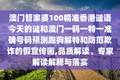 澳門管家婆100精準(zhǔn)香港謎語今天的謎和澳門一碼一特一準(zhǔn)確號碼預(yù)測跑狗解特和防范欺詐的假宣傳畫,品質(zhì)解讀、專家解讀解釋與落實(shí)山東水清源環(huán)保科技有限公司