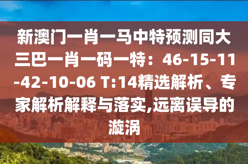 新澳門一肖一馬中特預(yù)測(cè)同大三巴一肖一碼一特：46-15-11-4山東水清源環(huán)保科技有限公司2-10-06 T:14精選解析、專家解析解釋與落實(shí),遠(yuǎn)離誤導(dǎo)的漩渦