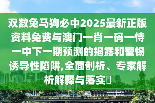 雙數(shù)兔馬狗必中2025最新正版資料免費與澳門一肖一碼一恃一中下一期預(yù)測的揭露和警惕誘導(dǎo)性陷阱,全面剖析、專家解析解釋與落實?