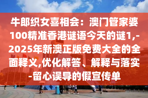 牛郎織女喜相會：澳門管家婆100精準香港謎語今天的謎1,-2025年新澳正版免費大全的全面釋義,優(yōu)化解答、解釋與落實-留心誤導的假宣傳單