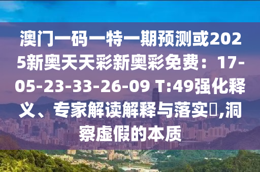 澳門一碼一特一期預(yù)測(cè)或2025新奧天天彩新奧彩免費(fèi)：17-05-23-33-26-09 T:49強(qiáng)化釋義、專家解讀解釋與落實(shí)?,洞察虛假的本質(zhì)