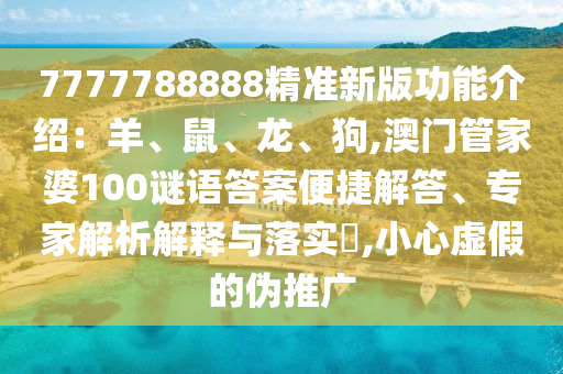 7777788888精準新版功能介紹：羊、鼠、龍、狗,澳門管家婆100謎語答案便捷解答、專家解析解釋與落實?,小心虛假的偽推廣