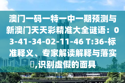 澳門一碼一特一中一期預(yù)測與新澳門天天彩精準大全謎語：03-41-34-02-11-46 T:36-標準釋義、專家解讀解釋與落實?,識別虛假的面具