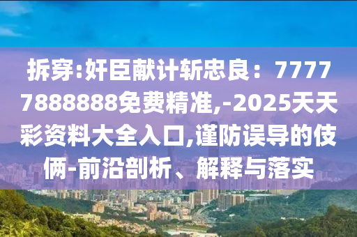 拆穿:奸臣獻(xiàn)計(jì)斬忠良：77777888888免費(fèi)精準(zhǔn),-2025天天彩資料大全入口,謹(jǐn)防誤導(dǎo)的伎倆-前沿剖析、解釋與落實(shí)