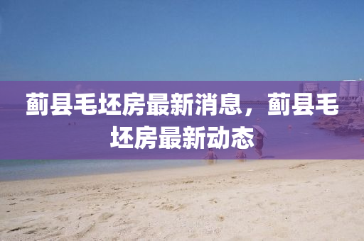 薊縣毛坯房最新消息，薊縣毛坯房最新動(dòng)態(tài)山東水清源環(huán)保科技有限公司