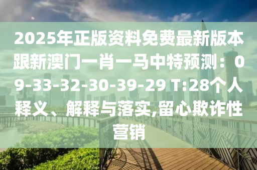 2025年正版資料免費(fèi)最新版本跟新澳門(mén)一肖一馬中特預(yù)測(cè)：09-33-32-30-39-29 T:28個(gè)人釋義、解釋與落實(shí),留心欺詐性營(yíng)銷(xiāo)山東水清源環(huán)?？萍加邢薰? class=