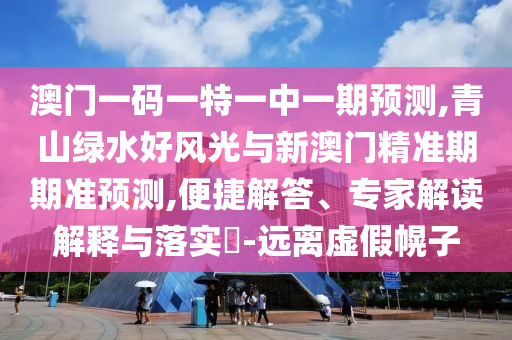 澳門(mén)一碼一特一中一期預(yù)測(cè),青山綠水山東水清源環(huán)?？萍加邢薰竞蔑L(fēng)光與新澳門(mén)精準(zhǔn)期期準(zhǔn)預(yù)測(cè),便捷解答、專(zhuān)家解讀解釋與落實(shí)?-遠(yuǎn)離虛假幌子