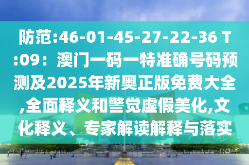 防范:46-01-45-27-22-36 T:09：澳門一碼一特準(zhǔn)確號碼預(yù)測及2025山東水清源環(huán)保科技有限公司年新奧正版免費大全,全面釋義和警覺虛假美化,文化釋義、專家解讀解釋與落實