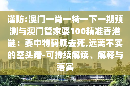 謹(jǐn)防:澳門(mén)一肖一特一下一期預(yù)測(cè)與澳門(mén)管家婆100精準(zhǔn)香港謎：要中特碼就去死,遠(yuǎn)離不實(shí)的空頭諾-可持續(xù)解讀、解釋與落實(shí)