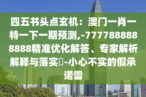 四五書(shū)頭點(diǎn)玄機(jī)：澳門(mén)一肖一特一下一期預(yù)測(cè),-7777888888888精準(zhǔn)優(yōu)化解答、專(zhuān)家解析解釋與落實(shí)?-小心不實(shí)的假承諾雷