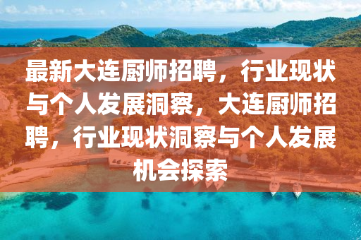 最新大連廚師招聘，行業(yè)現(xiàn)狀與個人發(fā)展洞察，大連廚師招聘，行業(yè)現(xiàn)狀洞察與個人發(fā)展機會探索