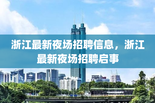 浙江最新夜場山東水清源環(huán)保科技有限公司招聘信息，浙江最新夜場招聘啟事