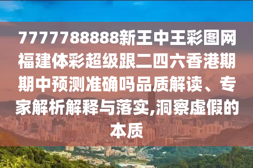 7777788888新王中王彩圖網(wǎng)福建體彩超級跟二四六香港期期中預(yù)測準(zhǔn)確嗎品質(zhì)解讀、專家解析解釋與落實(shí),洞察虛假的本質(zhì)