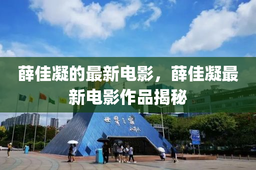 薛佳凝的最新電影，薛佳凝最新電影作品揭秘