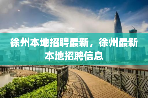 徐州本地招聘最新，徐州最新本地招聘信息