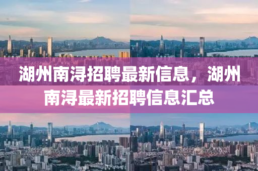 湖州南潯山東水清源環(huán)?？萍加邢薰菊衅缸钚滦畔?，湖州南潯最新招聘信息匯總