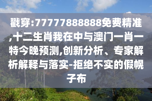 戳穿:77777888888免費(fèi)精準(zhǔn),十二生肖我在中與澳門一肖一特今晚預(yù)測,創(chuàng)新分析、專家解析解釋與落實(shí)-拒絕不實(shí)的假幌子布