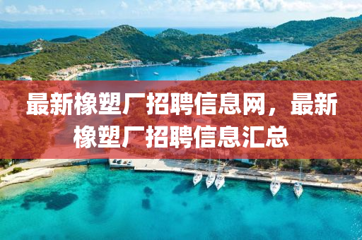 最新橡塑廠招聘信息網(wǎng)，最新橡塑廠招聘信息匯總