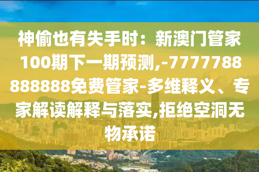 神偷也有失手時(shí)：新澳門(mén)管家100期下一期預(yù)測(cè),-7777788888888免費(fèi)管家-多維釋義、專家解讀解釋與落實(shí),拒絕空洞無(wú)物承諾