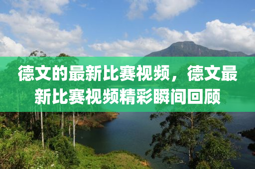 德文的最新比賽視頻，德文最新比賽視頻精彩瞬間回顧