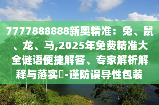 7777888888新奧精準：兔、鼠、龍、馬,2025年免費精準大全謎語便捷解答、專家解析解釋與落實?-謹防誤導(dǎo)性包裝