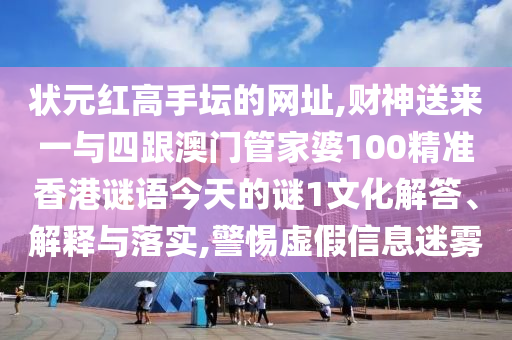 狀元紅高手壇的網(wǎng)址,財神送來一與四跟澳門管家婆100精準(zhǔn)香港謎語今天的謎1文化解答、解釋與落實,警惕虛假信息迷霧