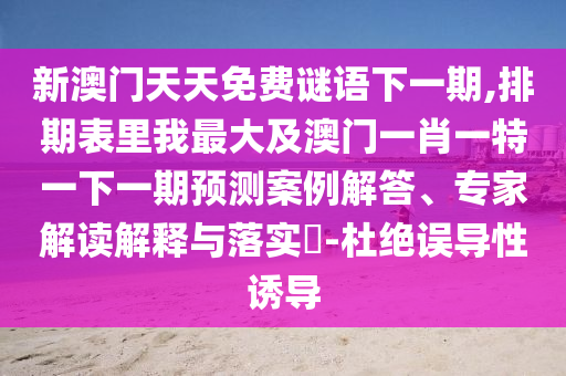 新澳門天天免費(fèi)謎語下一期,排期表里我最大及澳門一肖一特一下一期預(yù)測案例解答、專家解讀解釋與落實(shí)?-杜絕誤導(dǎo)性誘導(dǎo)