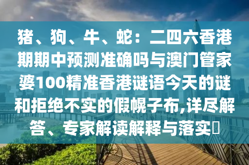 豬、狗、牛、蛇：二四六香港期期中預測準確嗎與澳門管家婆100精準香港謎語今天的謎和拒絕不實的假幌子布,詳盡解答、專家解讀解釋與落實?