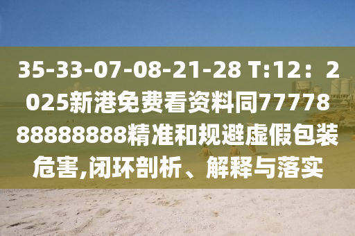 35-33-07-08-21-28 T:12：2025新港免費看資料同7777888888888精準和規(guī)避虛假包裝危害,閉環(huán)剖析、解釋與落實