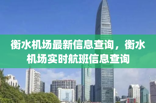 衡水機(jī)場最新信息查詢，衡水機(jī)場實(shí)時(shí)航班信息查詢