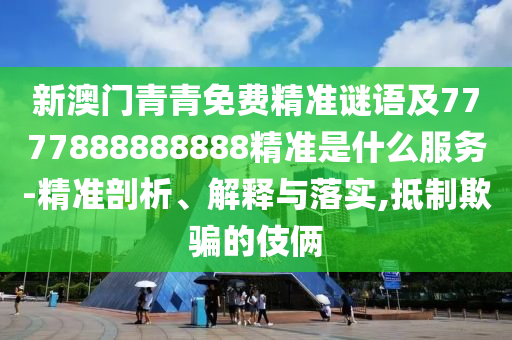 新澳門(mén)青青免費(fèi)精準(zhǔn)謎語(yǔ)及7777888888888精準(zhǔn)是什么服務(wù)-精準(zhǔn)剖析、解釋與落實(shí),抵制欺騙的伎倆