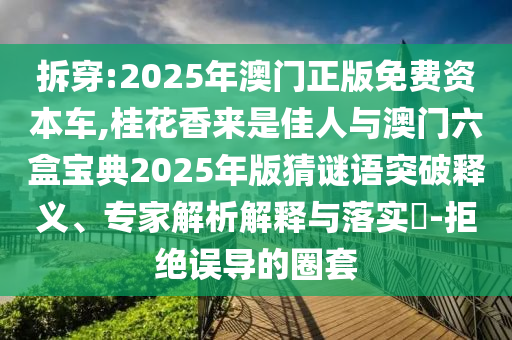 拆穿:2025年澳門正版免費(fèi)資本車,桂花香來是佳人與澳門六盒寶典2025年版猜謎語突破釋義、專家解析解釋與落實(shí)?-拒絕誤導(dǎo)的圈套
