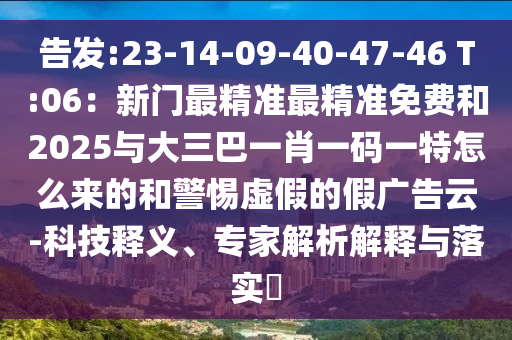 告發(fā):23-14-09-40-47-46 T:06：新門最精準(zhǔn)最精準(zhǔn)免費和2025與大三巴一肖一碼一特怎么來的和警惕虛假的假廣告云-科技釋義、專家解析解釋與落實?