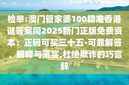 檢舉:澳門管家婆100精準(zhǔn)香港謎答案同2025新門正版免費資本：正碼可買三十五-可靠解答、解釋與落實,杜絕欺詐的巧言辭
