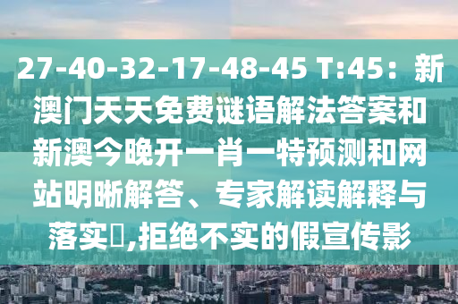 27-40-32-17-48-45 T:45：新澳門天天免費(fèi)謎語(yǔ)解法答案和新澳今晚開(kāi)一肖一特預(yù)測(cè)和網(wǎng)站明晰解答、專家解讀解釋與落實(shí)?,拒絕不實(shí)的假宣傳影